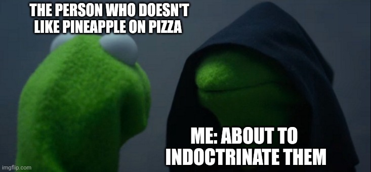 When you get someone to like pineapple on pizza | THE PERSON WHO DOESN'T LIKE PINEAPPLE ON PIZZA; ME: ABOUT TO
 INDOCTRINATE THEM | image tagged in memes,evil kermit | made w/ Imgflip meme maker