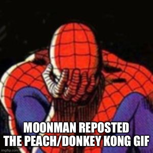 Why | MOONMAN REPOSTED THE PEACH/DONKEY KONG GIF | image tagged in memes,sad spiderman,spiderman | made w/ Imgflip meme maker