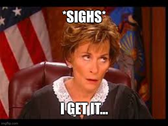 Judge Judy Eye Roll | *SIGHS* I GET IT... | image tagged in judge judy eye roll | made w/ Imgflip meme maker