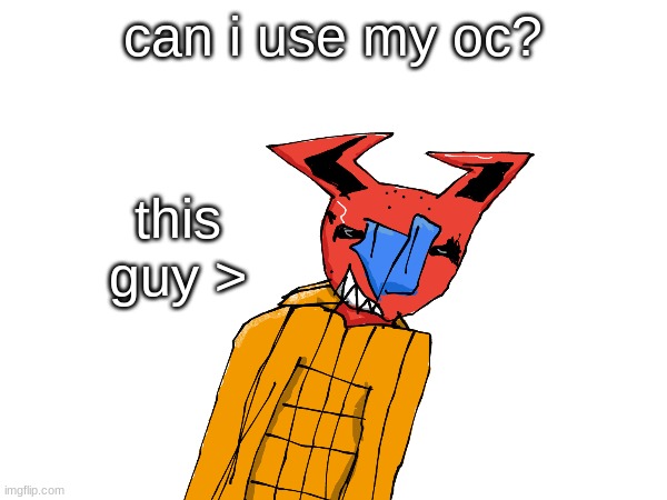 can i use my oc? this guy > | made w/ Imgflip meme maker