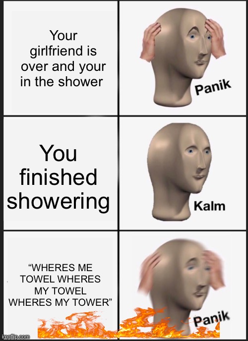 Panik Kalm Panik Meme | Your girlfriend is over and your in the shower; You finished showering; “WHERES ME TOWEL WHERES MY TOWEL WHERES MY TOWER” | image tagged in memes,panik kalm panik | made w/ Imgflip meme maker