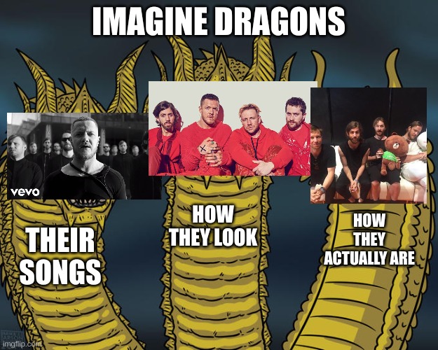 They're cuties <3 | IMAGINE DRAGONS; HOW THEY LOOK; HOW THEY ACTUALLY ARE; THEIR SONGS | image tagged in three-headed dragon,imagine dragons,adorable | made w/ Imgflip meme maker