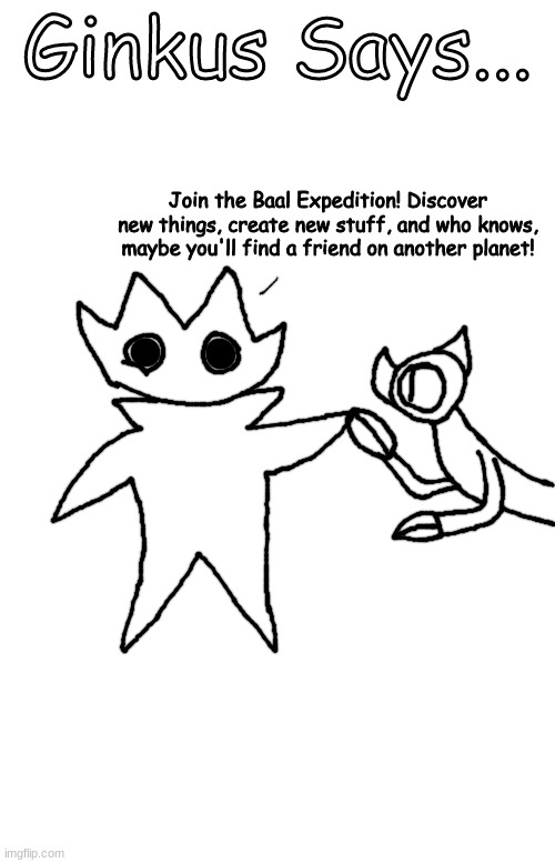 Time to finally explore the Baal system for ourselves | Ginkus Says... Join the Baal Expedition! Discover new things, create new stuff, and who knows, maybe you'll find a friend on another planet! | made w/ Imgflip meme maker