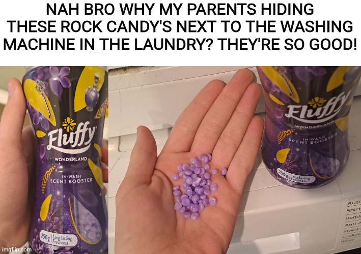 I feel a little dizzy... | NAH BRO WHY MY PARENTS HIDING THESE ROCK CANDY'S NEXT TO THE WASHING MACHINE IN THE LAUNDRY? THEY'RE SO GOOD! | image tagged in candy,dirty laundry,washing machine,hiding,parents | made w/ Imgflip meme maker