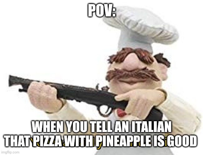 Mamma mia | POV:; WHEN YOU TELL AN ITALIAN THAT PIZZA WITH PINEAPPLE IS GOOD | image tagged in you mama'd your last-a mia | made w/ Imgflip meme maker