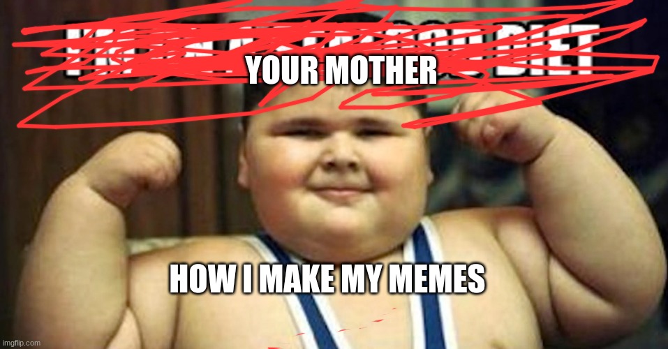 How I make memes | YOUR MOTHER; HOW I MAKE MY MEMES | image tagged in so true memes | made w/ Imgflip meme maker