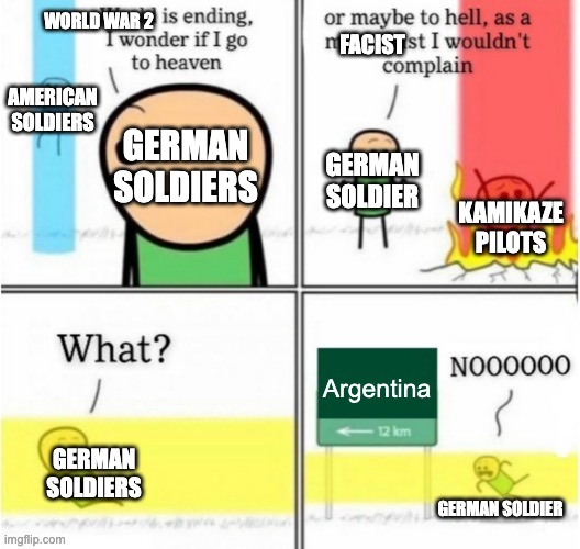 Guy goes to (insert text here) | WORLD WAR 2; FACIST; AMERICAN SOLDIERS; GERMAN SOLDIERS; GERMAN SOLDIER; KAMIKAZE PILOTS; Argentina; GERMAN SOLDIERS; GERMAN SOLDIER | image tagged in guy goes to insert text here | made w/ Imgflip meme maker