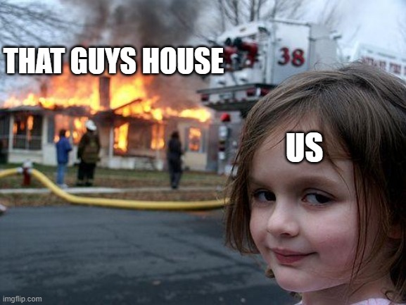 Disaster Girl Meme | THAT GUYS HOUSE US | image tagged in memes,disaster girl | made w/ Imgflip meme maker