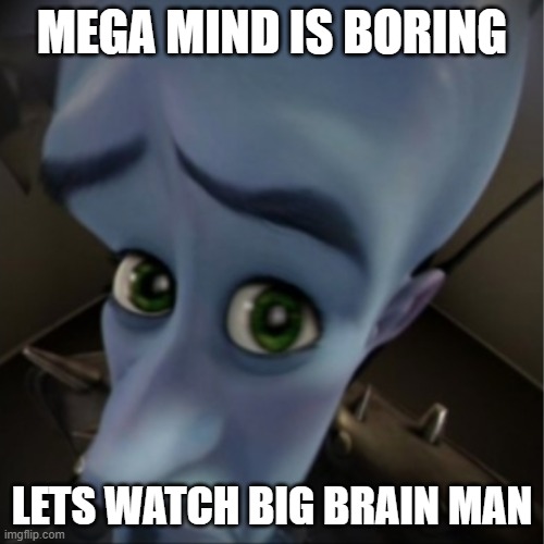 Megamind peeking | MEGA MIND IS BORING; LETS WATCH BIG BRAIN MAN | image tagged in megamind peeking | made w/ Imgflip meme maker