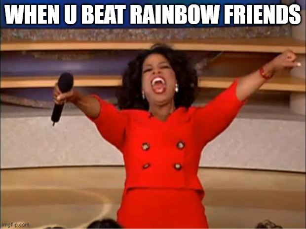 Oprah You Get A Meme | WHEN U BEAT RAINBOW FRIENDS | image tagged in memes,oprah you get a | made w/ Imgflip meme maker