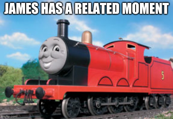 james | JAMES HAS A RELATED MOMENT | image tagged in james | made w/ Imgflip meme maker