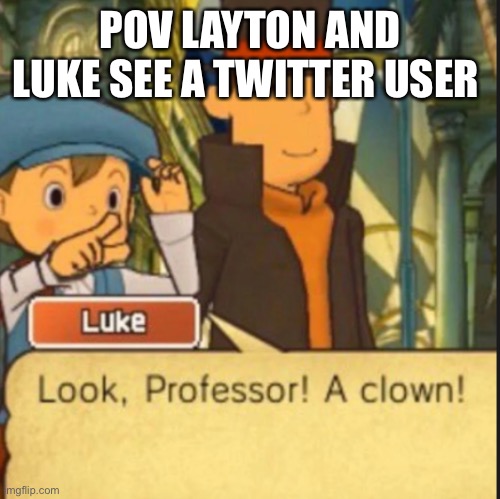 Look, Professor! A clown! | POV LAYTON AND LUKE SEE A TWITTER USER | image tagged in look professor a clown,professor | made w/ Imgflip meme maker