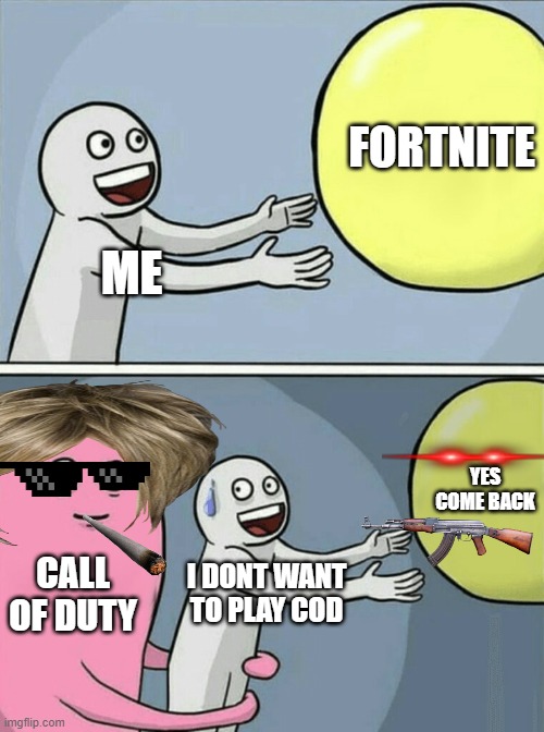 cod and fortnite | FORTNITE; ME; YES COME BACK; CALL OF DUTY; I DONT WANT TO PLAY COD | image tagged in memes,running away balloon | made w/ Imgflip meme maker