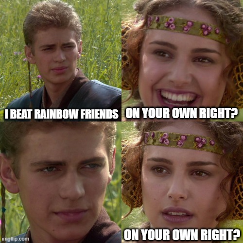 Anakin Padme 4 Panel | I BEAT RAINBOW FRIENDS; ON YOUR OWN RIGHT? ON YOUR OWN RIGHT? | image tagged in anakin padme 4 panel | made w/ Imgflip meme maker