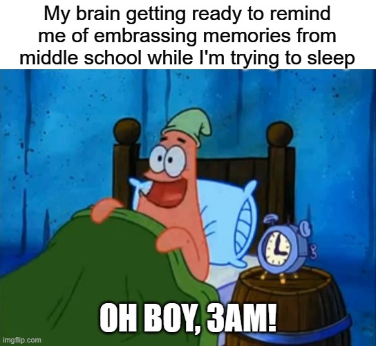 Oh Boy! 3AM! | My brain getting ready to remind me of embrassing memories from middle school while I'm trying to sleep; OH BOY, 3AM! | image tagged in patrick 3am,3am,insomnia,patrick star,my brain | made w/ Imgflip meme maker