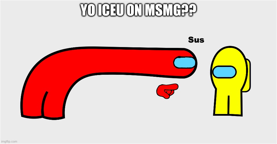 Among Us sus | YO ICEU ON MSMG?? | image tagged in among us sus | made w/ Imgflip meme maker