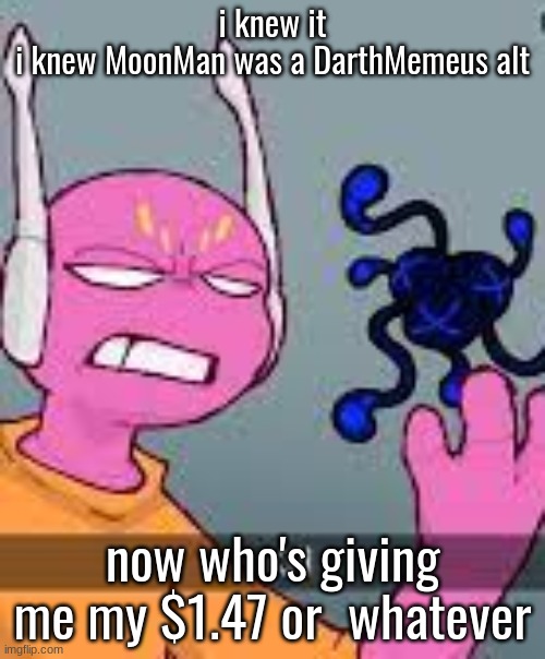 kill | i knew it
i knew MoonMan was a DarthMemeus alt; now who's giving me my $1.47 or  whatever | image tagged in kill | made w/ Imgflip meme maker