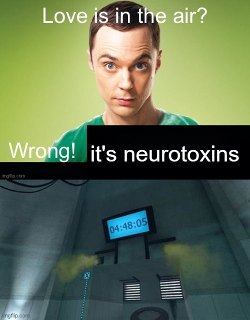 it's neurotoxins | image tagged in love is in the air wrong x | made w/ Imgflip meme maker