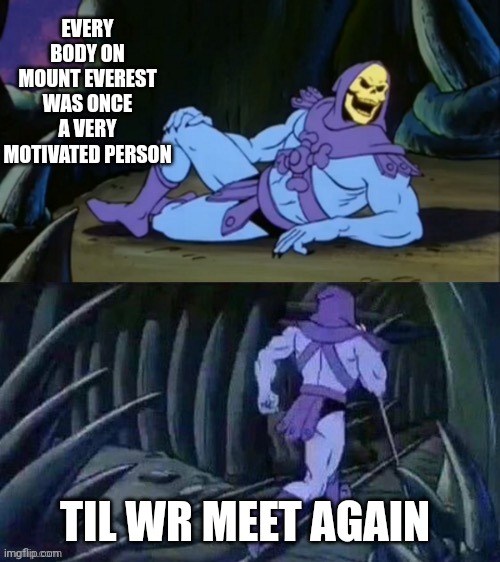 Skeletor disturbing facts | EVERY BODY ON MOUNT EVEREST WAS ONCE A VERY MOTIVATED PERSON; TIL WR MEET AGAIN | image tagged in skeletor disturbing facts | made w/ Imgflip meme maker