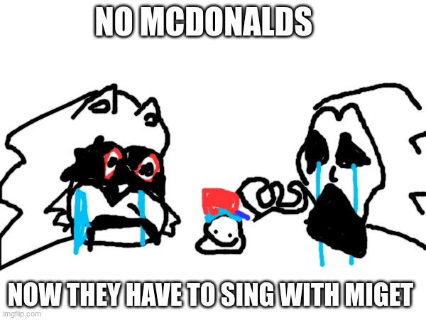 no McDonalds | NO MCDONALDS; NOW THEY HAVE TO SING WITH MIGET | made w/ Imgflip meme maker