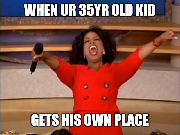 Oprah You Get A Meme | WHEN UR 35YR OLD KID; GETS HIS OWN PLACE | image tagged in memes,oprah you get a | made w/ Imgflip meme maker