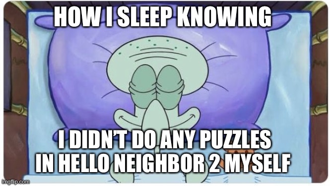 I basically beat it with a walkthrough one of the beginning puzzles I did | HOW I SLEEP KNOWING; I DIDN’T DO ANY PUZZLES IN HELLO NEIGHBOR 2 MYSELF | image tagged in how i go to sleep knowing | made w/ Imgflip meme maker