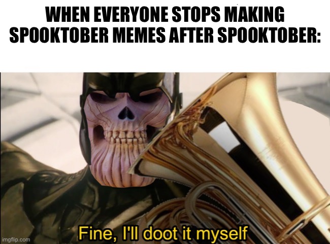 WHEN EVERYONE STOPS MAKING SPOOKTOBER MEMES AFTER SPOOKTOBER: | made w/ Imgflip meme maker