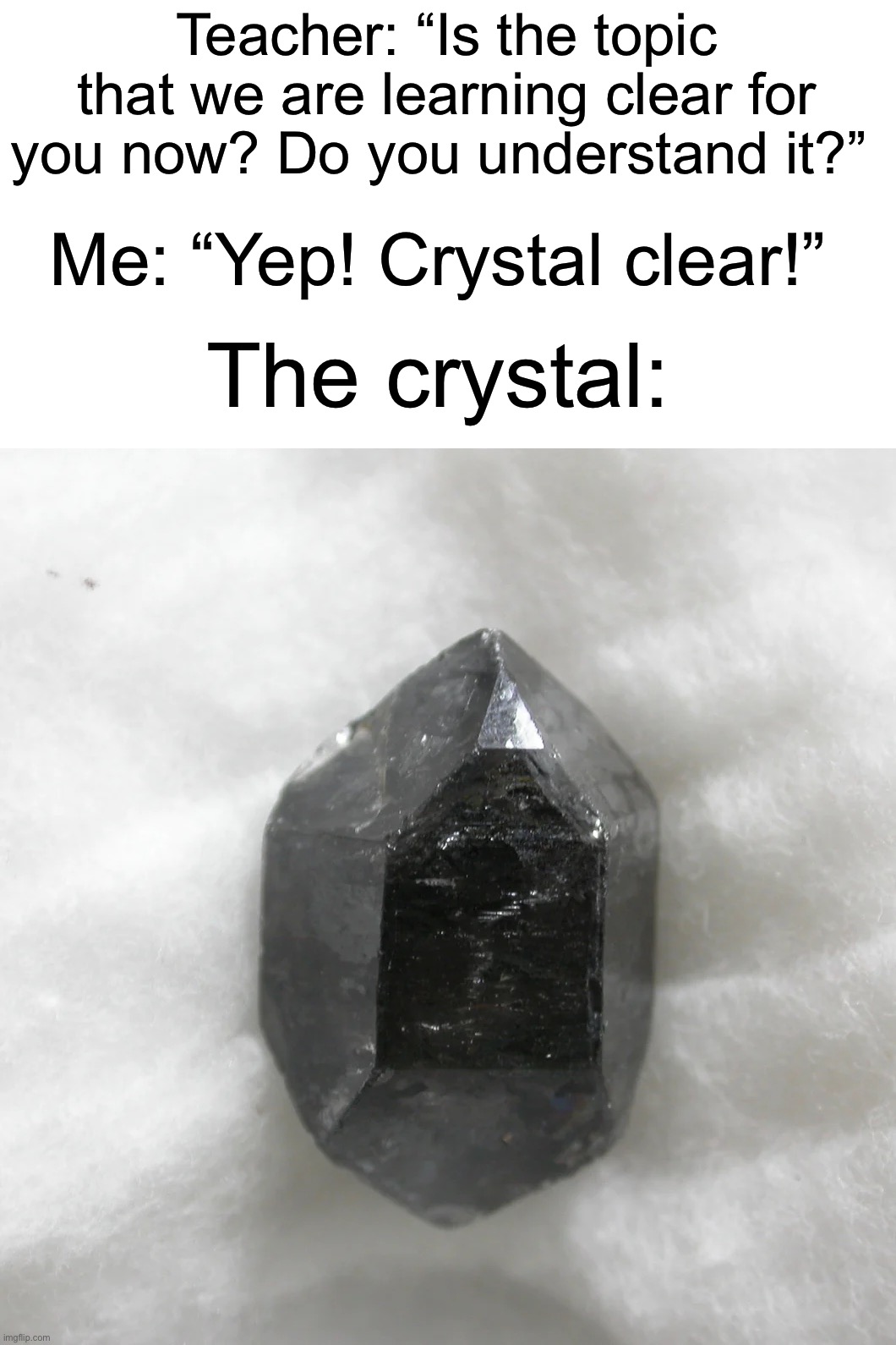 VERY clear, I 100 PERCENT understand the material | Teacher: “Is the topic that we are learning clear for you now? Do you understand it?”; Me: “Yep! Crystal clear!”; The crystal: | image tagged in memes,funny,true story,relatable memes,school,funny memes | made w/ Imgflip meme maker