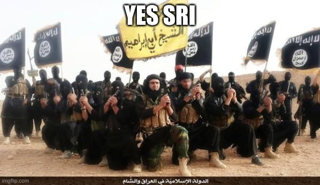 ISIS Jihad Terrorists | YES SIR | image tagged in isis jihad terrorists | made w/ Imgflip meme maker