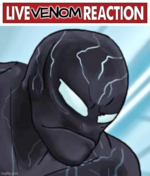 Live Venom reaction | image tagged in live venom reaction | made w/ Imgflip meme maker