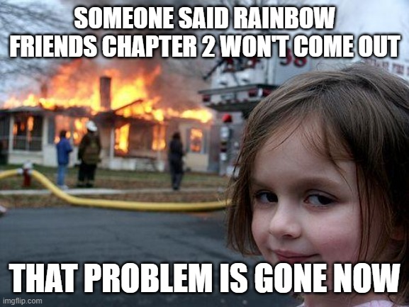 Disaster Girl Meme | SOMEONE SAID RAINBOW FRIENDS CHAPTER 2 WON'T COME OUT; THAT PROBLEM IS GONE NOW | image tagged in memes,disaster girl | made w/ Imgflip meme maker