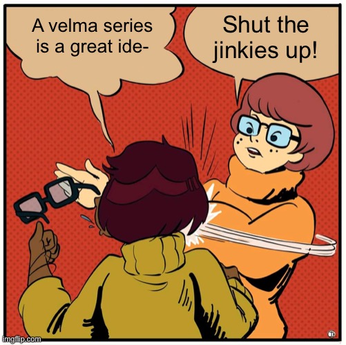 . | A velma series is a great ide-; Shut the jinkies up! | image tagged in velma bitch slap,velma,memes,tv show | made w/ Imgflip meme maker