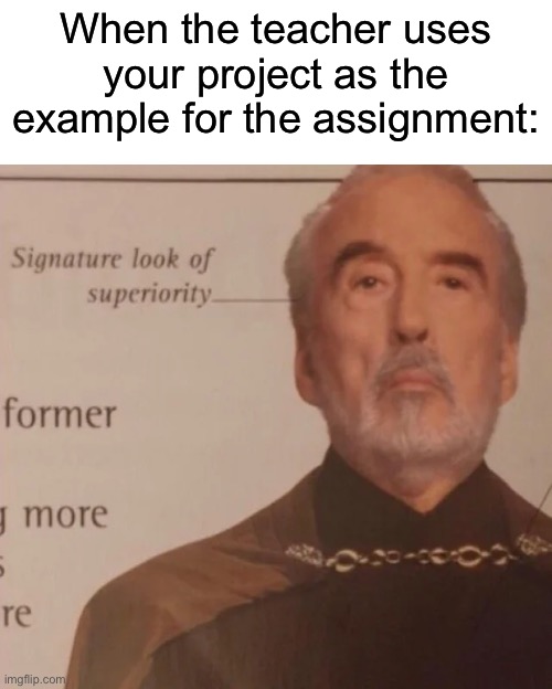 You know that your’s was good when this happens | When the teacher uses your project as the example for the assignment: | image tagged in signature look of superiority,memes,funny,true story,relatable memes,school | made w/ Imgflip meme maker