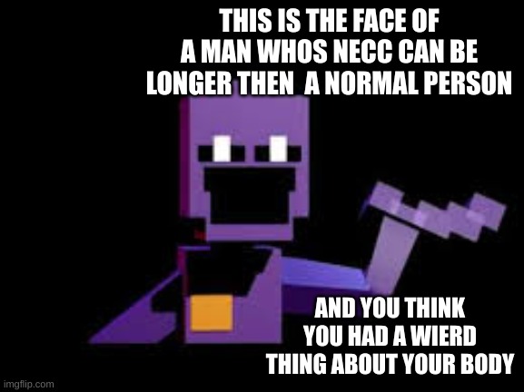 for real why he have such a long n e c c | THIS IS THE FACE OF A MAN WHOS NECC CAN BE LONGER THEN  A NORMAL PERSON; AND YOU THINK YOU HAD A WIERD THING ABOUT YOUR BODY | image tagged in dave from dsaf | made w/ Imgflip meme maker