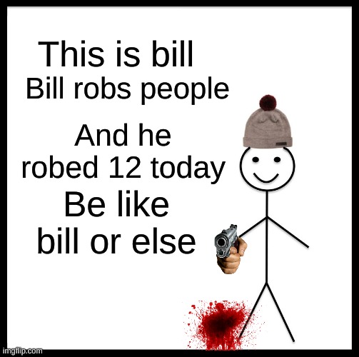 Deadly Stickman bill | This is bill; Bill robs people; And he robed 12 today; Be like bill or else | image tagged in memes,be like bill | made w/ Imgflip meme maker