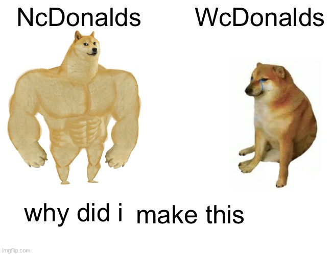 Buff Doge vs. Cheems | NcDonalds; WcDonalds; why did i; make this | image tagged in memes,buff doge vs cheems | made w/ Imgflip meme maker