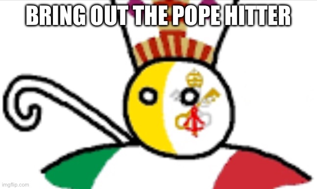 Vatican City countryballs | BRING OUT THE POPE HITTER | image tagged in vatican city countryballs | made w/ Imgflip meme maker