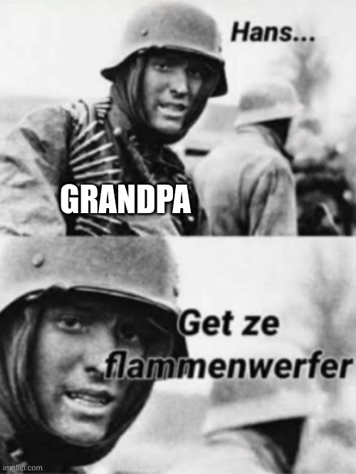 Hans, Get ze flammenwerfer | GRANDPA | image tagged in hans get ze flammenwerfer | made w/ Imgflip meme maker
