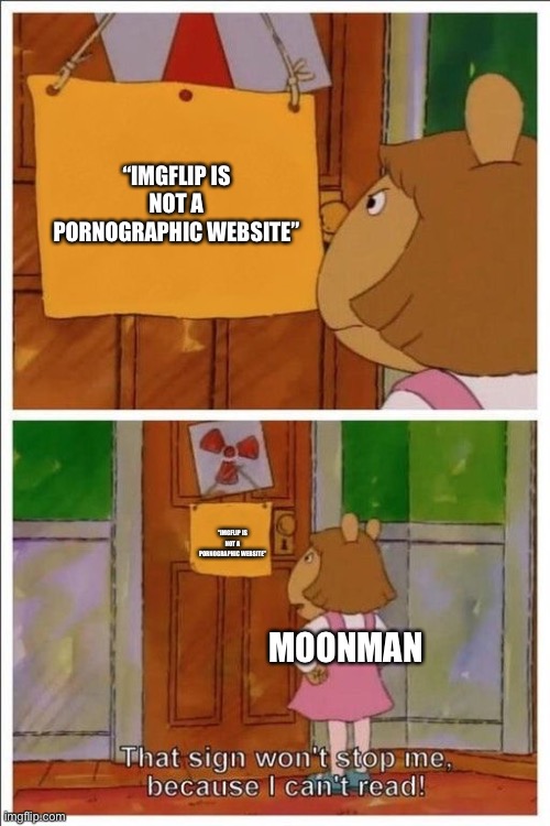 That sign won't stop me! | “IMGFLIP IS NOT A PORNOGRAPHIC WEBSITE” “IMGFLIP IS NOT A PORNOGRAPHIC WEBSITE” MOONMAN | image tagged in that sign won't stop me | made w/ Imgflip meme maker