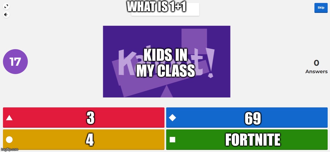 KAHOOT MEME | WHAT IS 1+1; KIDS IN MY CLASS; 3; 69; FORTNITE; 4 | image tagged in kahoot meme | made w/ Imgflip meme maker