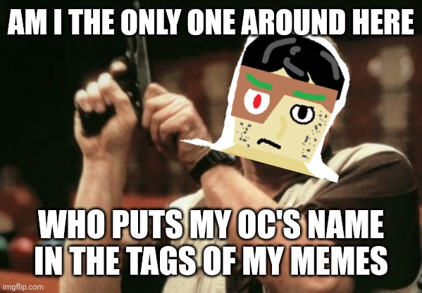 I don't see any Redi or Inkmatas tags or anything like that | AM I THE ONLY ONE AROUND HERE; WHO PUTS MY OC'S NAME IN THE TAGS OF MY MEMES | image tagged in memes,am i the only one around here,gingerbread man | made w/ Imgflip meme maker