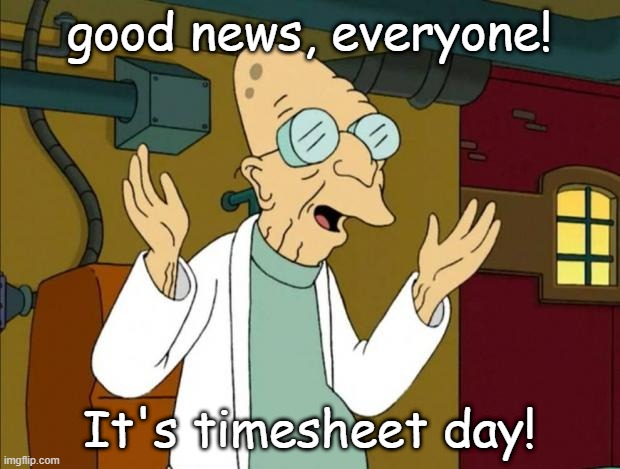 Professor Farnsworth Timesheet Reminder | good news, everyone! It's timesheet day! | image tagged in professor farnsworth good news everyone | made w/ Imgflip meme maker