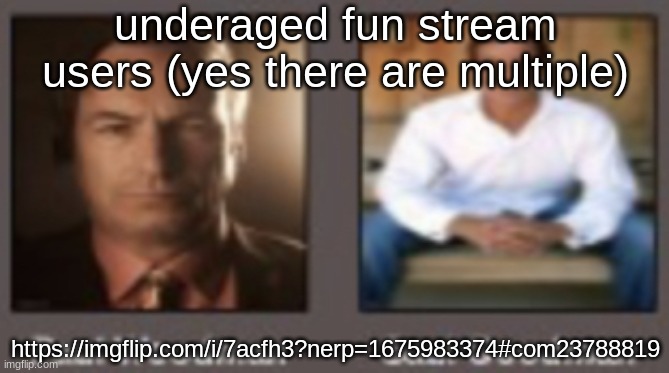 paul vs saul | underaged fun stream users (yes there are multiple); https://imgflip.com/i/7acfh3?nerp=1675983374#com23788819 | image tagged in paul vs saul | made w/ Imgflip meme maker