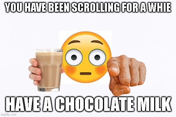 Take a rest friend | YOU HAVE BEEN SCROLLING FOR A WHIE; HAVE A CHOCOLATE MILK | image tagged in fun | made w/ Imgflip meme maker