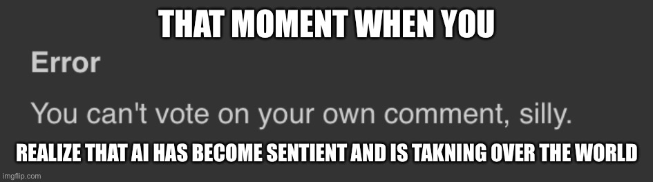 A custom meme | THAT MOMENT WHEN YOU; REALIZE THAT AI HAS BECOME SENTIENT AND IS TAKNING OVER THE WORLD | image tagged in sus,yes very sad anyway,lol,lol so funny,69 | made w/ Imgflip meme maker