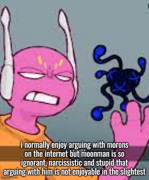 kill | i normally enjoy arguing with morons on the internet but moonman is so ignorant, narcissistic and stupid that arguing with him is not enjoyable in the slightest | image tagged in kill | made w/ Imgflip meme maker