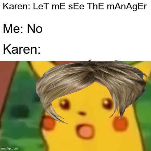 Karen: This has never happend before! | Karen: LeT mE sEe ThE mAnAgEr; Me: No; Karen: | image tagged in memes,surprised pikachu | made w/ Imgflip meme maker