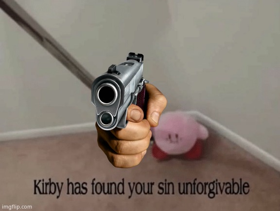 Kirby has found your sin unforgivable | image tagged in kirby has found your sin unforgivable | made w/ Imgflip meme maker