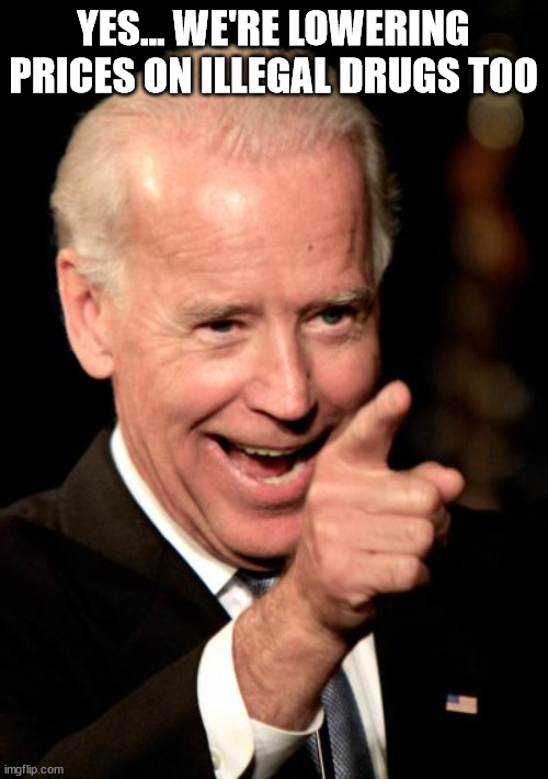 Smilin Biden Meme | YES... WE'RE LOWERING PRICES ON ILLEGAL DRUGS TOO | image tagged in memes,smilin biden | made w/ Imgflip meme maker