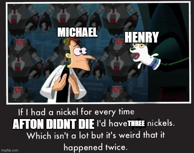Doof If I had a Nickel | MICHAEL; HENRY; AFTON DIDNT DIE; THREE | image tagged in doof if i had a nickel | made w/ Imgflip meme maker